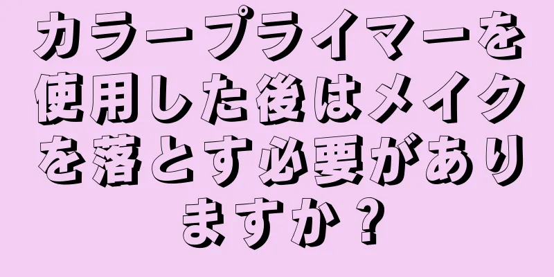 カラープライマーを使用した後はメイクを落とす必要がありますか？