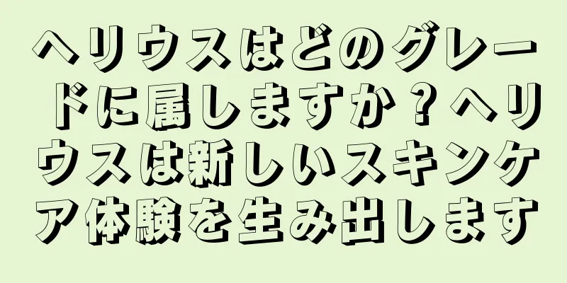 ヘリウスはどのグレードに属しますか？ヘリウスは新しいスキンケア体験を生み出します