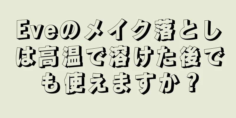 Eveのメイク落としは高温で溶けた後でも使えますか？