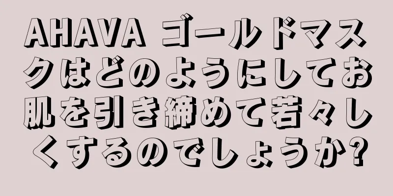 AHAVA ゴールドマスクはどのようにしてお肌を引き締めて若々しくするのでしょうか?