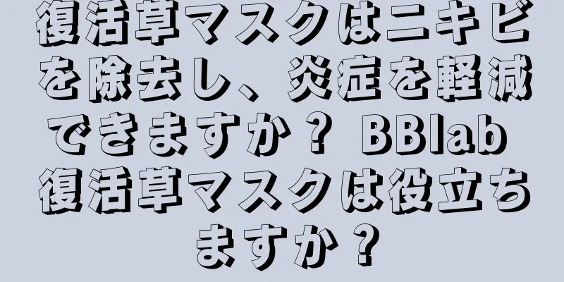 復活草マスクはニキビを除去し、炎症を軽減できますか？ BBlab 復活草マスクは役立ちますか？