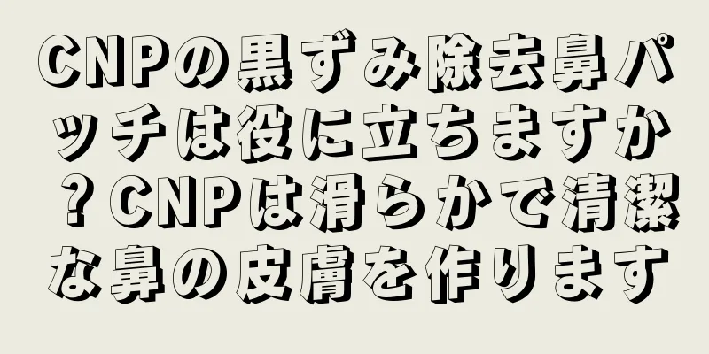 CNPの黒ずみ除去鼻パッチは役に立ちますか？CNPは滑らかで清潔な鼻の皮膚を作ります