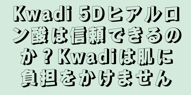 Kwadi 5Dヒアルロン酸は信頼できるのか？Kwadiは肌に負担をかけません