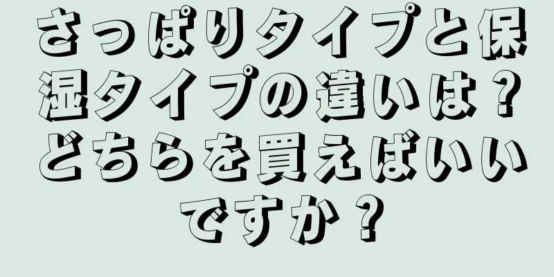 さっぱりタイプと保湿タイプの違いは？どちらを買えばいいですか？