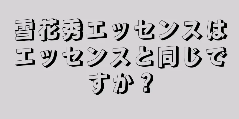 雪花秀エッセンスはエッセンスと同じですか？