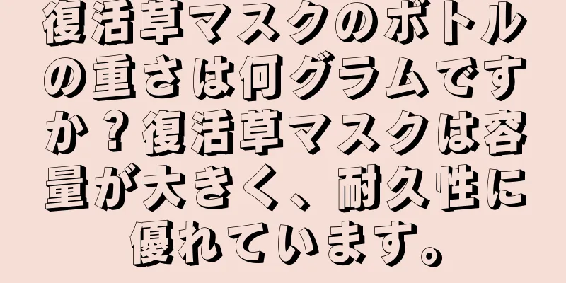 復活草マスクのボトルの重さは何グラムですか？復活草マスクは容量が大きく、耐久性に優れています。