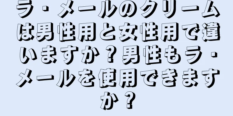 ラ・メールのクリームは男性用と女性用で違いますか？男性もラ・メールを使用できますか？