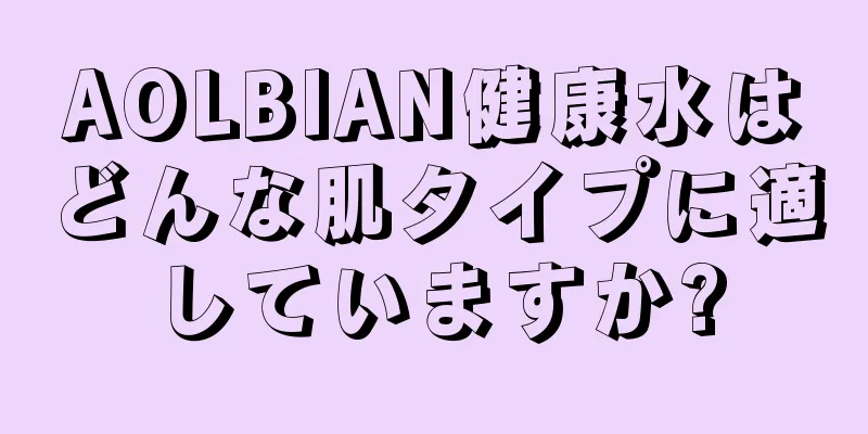 AOLBIAN健康水はどんな肌タイプに適していますか?