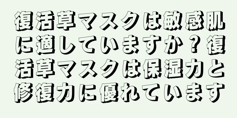 復活草マスクは敏感肌に適していますか？復活草マスクは保湿力と修復力に優れています