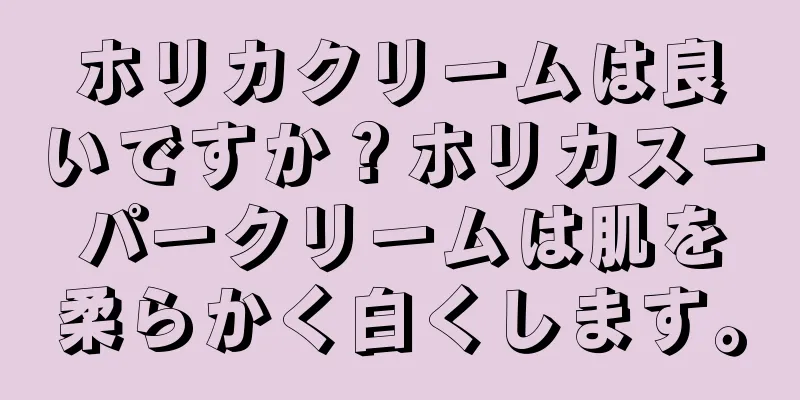 ホリカクリームは良いですか？ホリカスーパークリームは肌を柔らかく白くします。