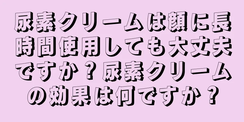 尿素クリームは顔に長時間使用しても大丈夫ですか？尿素クリームの効果は何ですか？