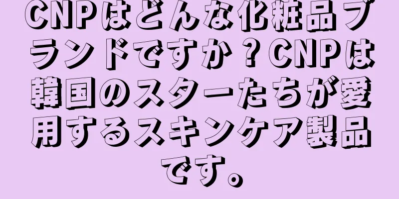 CNPはどんな化粧品ブランドですか？CNPは韓国のスターたちが愛用するスキンケア製品です。