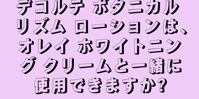 デコルテ ボタニカル リズム ローションは、オレイ ホワイトニング クリームと一緒に使用できますか?