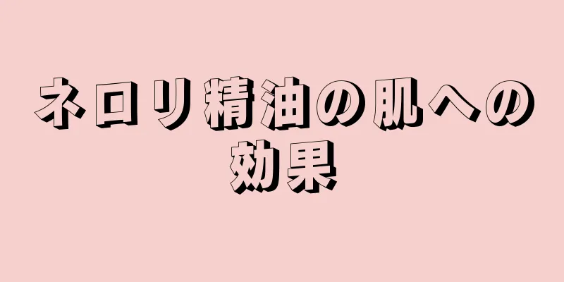 ネロリ精油の肌への効果