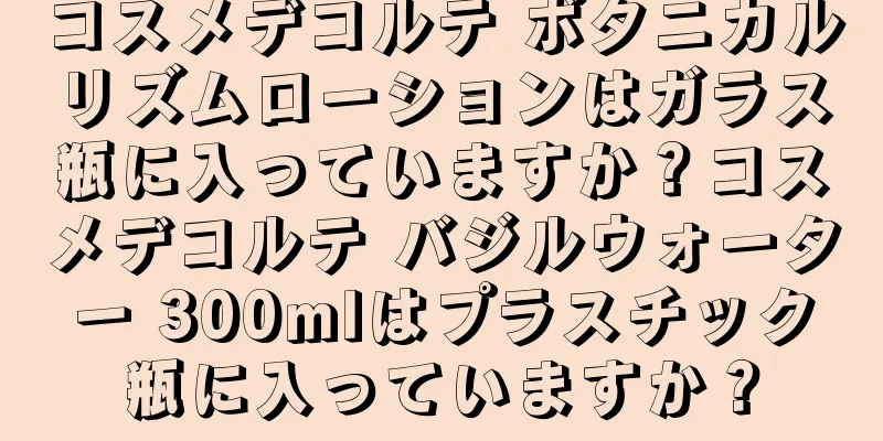 コスメデコルテ ボタニカルリズムローションはガラス瓶に入っていますか？コスメデコルテ バジルウォーター 300mlはプラスチック瓶に入っていますか？