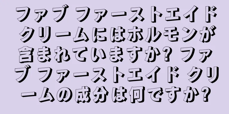 ファブ ファーストエイド クリームにはホルモンが含まれていますか? ファブ ファーストエイド クリームの成分は何ですか?