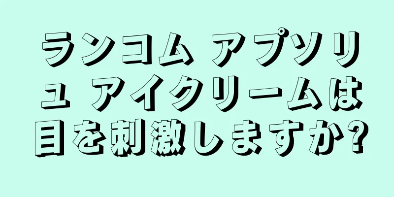 ランコム アプソリュ アイクリームは目を刺激しますか?