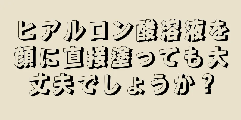 ヒアルロン酸溶液を顔に直接塗っても大丈夫でしょうか？