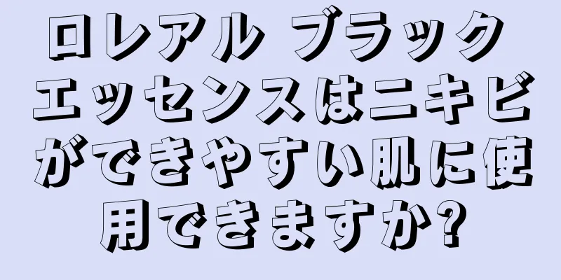 ロレアル ブラック エッセンスはニキビができやすい肌に使用できますか?