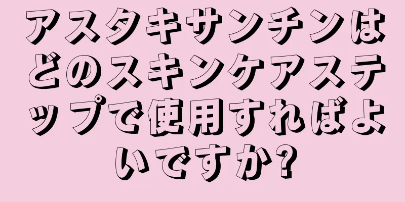 アスタキサンチンはどのスキンケアステップで使用すればよいですか?