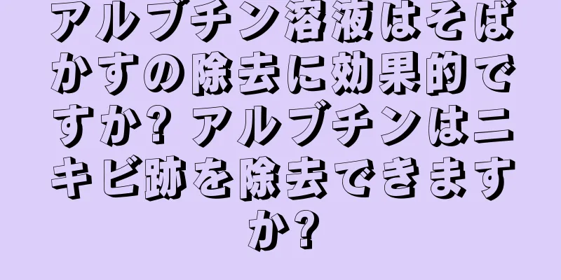 アルブチン溶液はそばかすの除去に効果的ですか? アルブチンはニキビ跡を除去できますか?