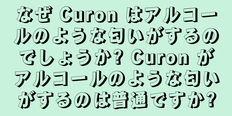 なぜ Curon はアルコールのような匂いがするのでしょうか? Curon がアルコールのような匂いがするのは普通ですか?