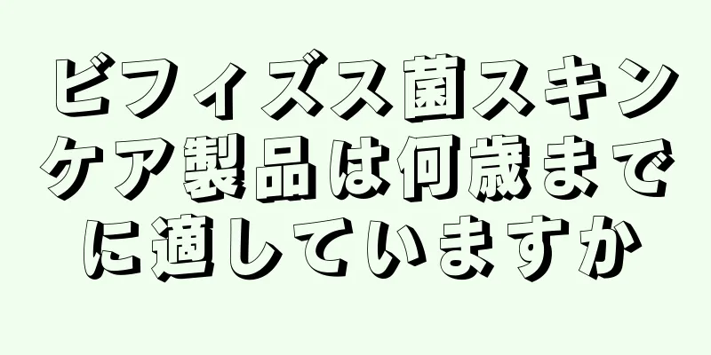 ビフィズス菌スキンケア製品は何歳までに適していますか