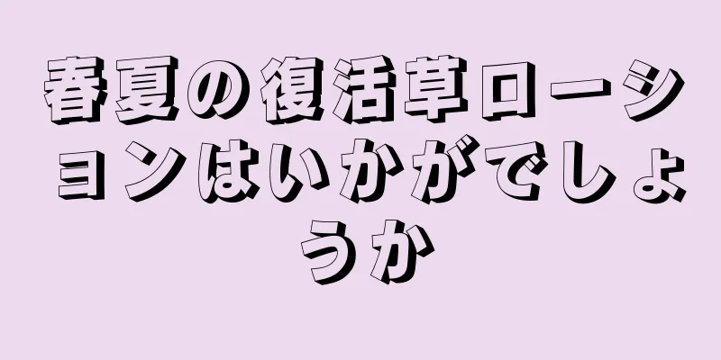 春夏の復活草ローションはいかがでしょうか