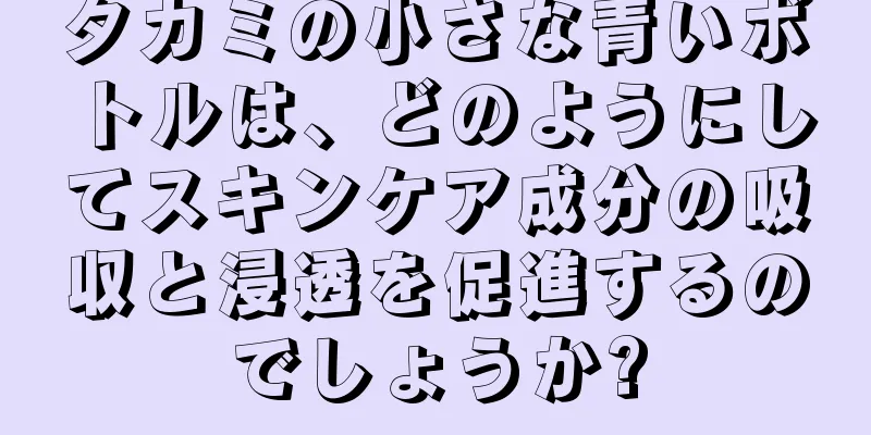 タカミの小さな青いボトルは、どのようにしてスキンケア成分の吸収と浸透を促進するのでしょうか?