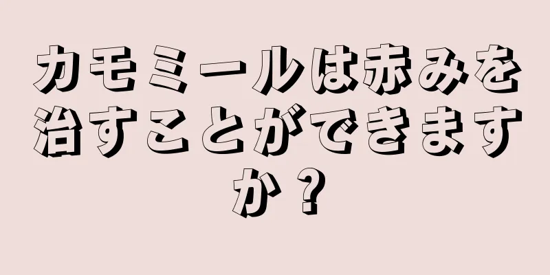 カモミールは赤みを治すことができますか？