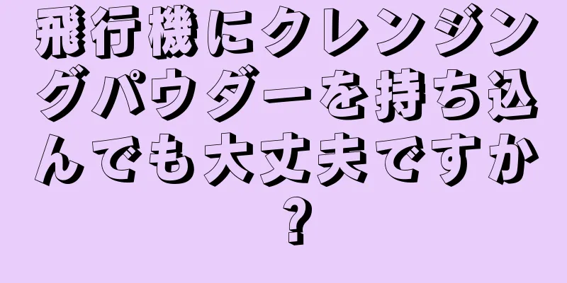 飛行機にクレンジングパウダーを持ち込んでも大丈夫ですか？