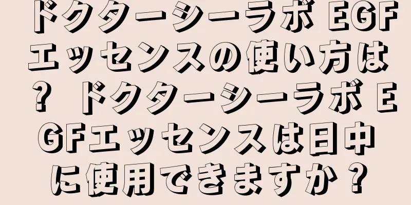 ドクターシーラボ EGFエッセンスの使い方は？ ドクターシーラボ EGFエッセンスは日中に使用できますか？