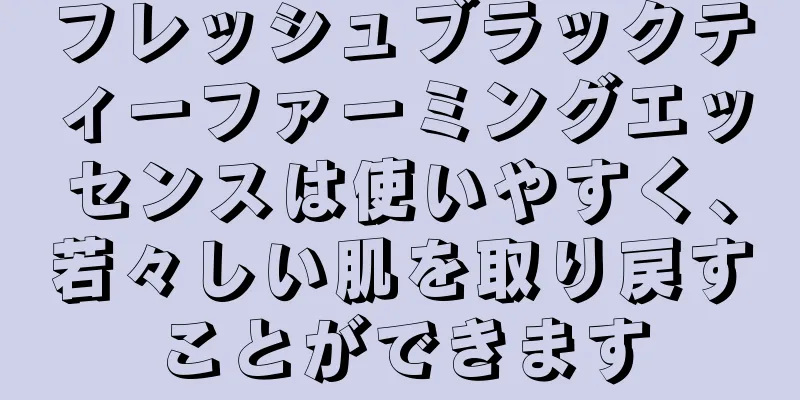 フレッシュブラックティーファーミングエッセンスは使いやすく、若々しい肌を取り戻すことができます