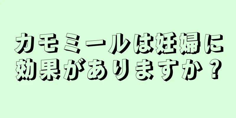 カモミールは妊婦に効果がありますか？