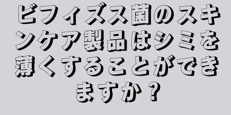 ビフィズス菌のスキンケア製品はシミを薄くすることができますか？