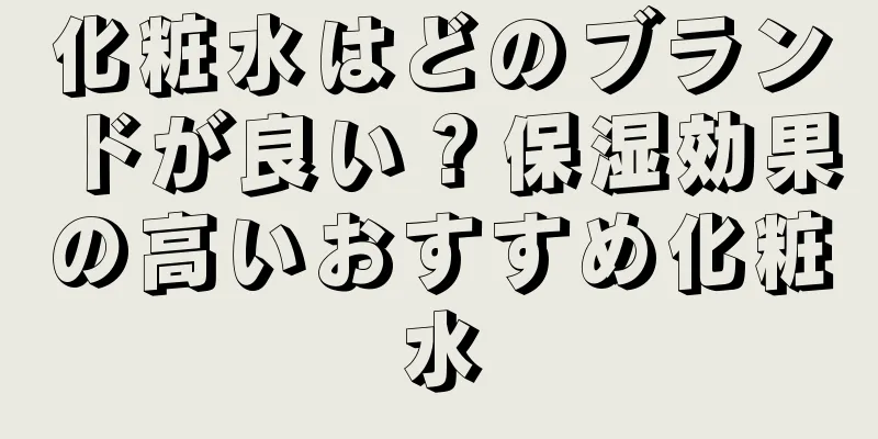 化粧水はどのブランドが良い？保湿効果の高いおすすめ化粧水