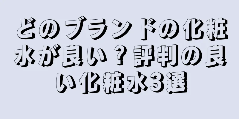 どのブランドの化粧水が良い？評判の良い化粧水3選