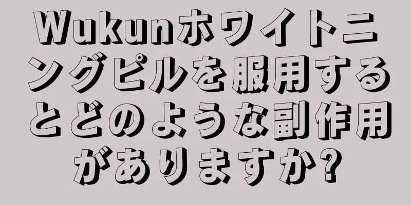 Wukunホワイトニングピルを服用するとどのような副作用がありますか?