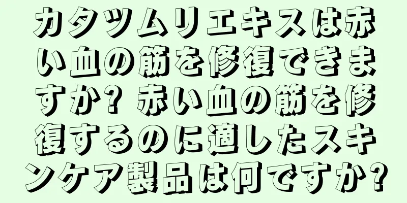 カタツムリエキスは赤い血の筋を修復できますか? 赤い血の筋を修復するのに適したスキンケア製品は何ですか?