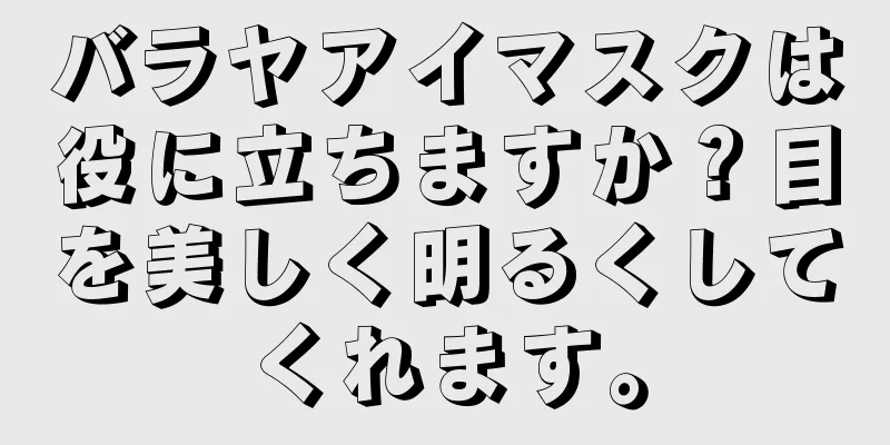 バラヤアイマスクは役に立ちますか？目を美しく明るくしてくれます。