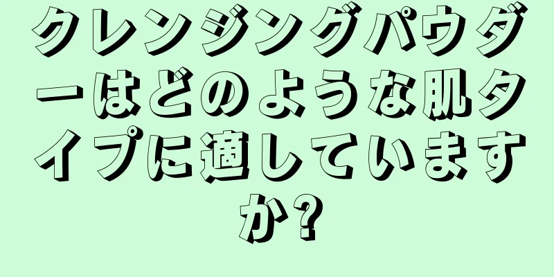 クレンジングパウダーはどのような肌タイプに適していますか?