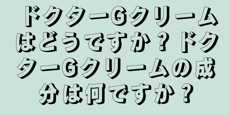 ドクターGクリームはどうですか？ドクターGクリームの成分は何ですか？