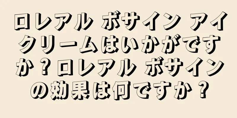 ロレアル ボサイン アイクリームはいかがですか？ロレアル ボサインの効果は何ですか？