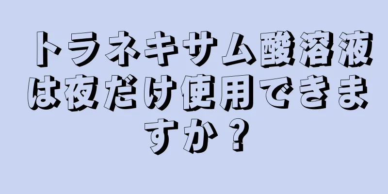 トラネキサム酸溶液は夜だけ使用できますか？