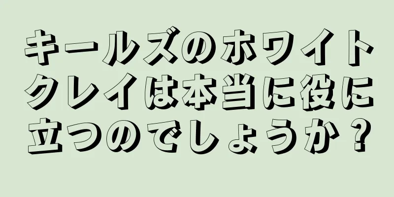 キールズのホワイトクレイは本当に役に立つのでしょうか？