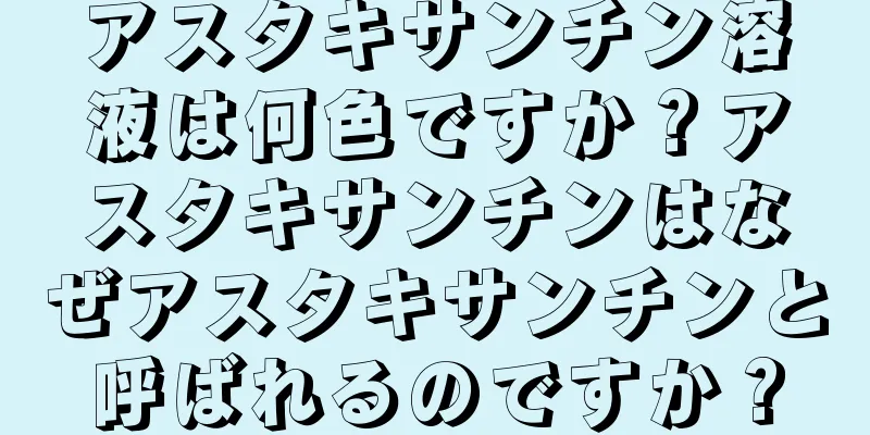 アスタキサンチン溶液は何色ですか？アスタキサンチンはなぜアスタキサンチンと呼ばれるのですか？