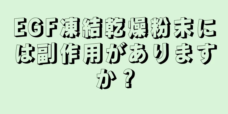 EGF凍結乾燥粉末には副作用がありますか？