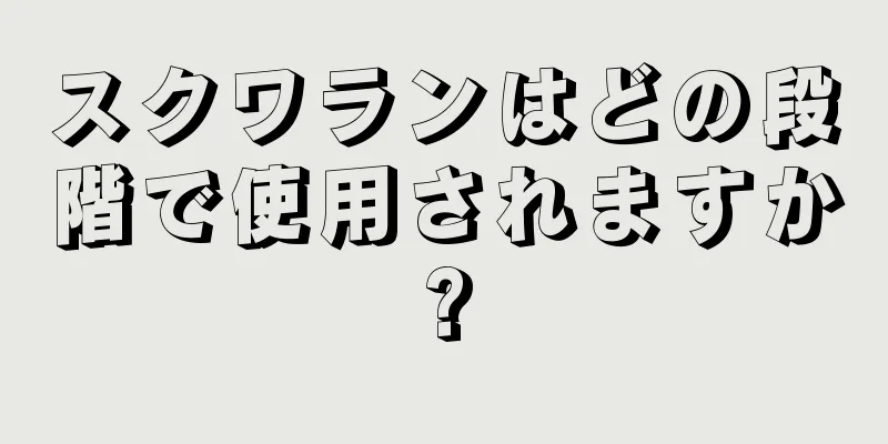 スクワランはどの段階で使用されますか?