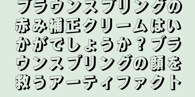 ブラウンスプリングの赤み補正クリームはいかがでしょうか？ブラウンスプリングの顔を救うアーティファクト