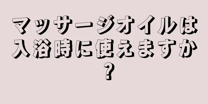 マッサージオイルは入浴時に使えますか？